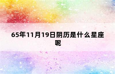 65年11月19日阴历是什么星座呢