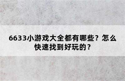 6633小游戏大全都有哪些？怎么快速找到好玩的？