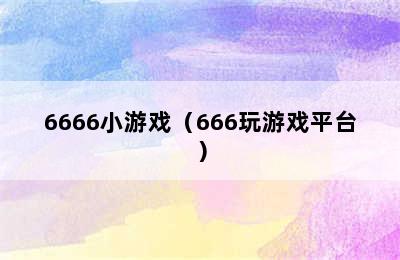 6666小游戏（666玩游戏平台）