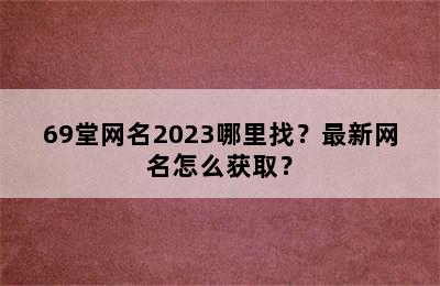 69堂网名2023哪里找？最新网名怎么获取？