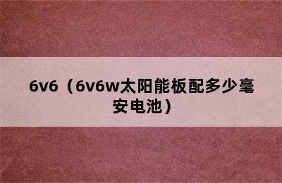 6v6（6v6w太阳能板配多少毫安电池）