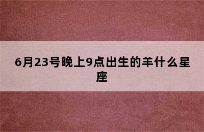 6月23号晚上9点出生的羊什么星座