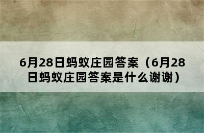 6月28日蚂蚁庄园答案（6月28日蚂蚁庄园答案是什么谢谢）