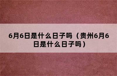 6月6日是什么日子吗（贵州6月6日是什么日子吗）