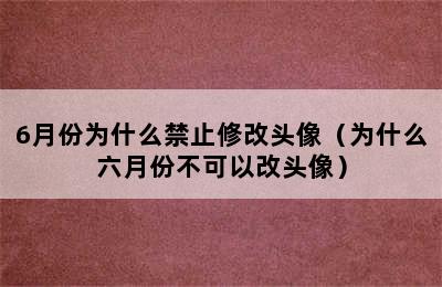 6月份为什么禁止修改头像（为什么六月份不可以改头像）