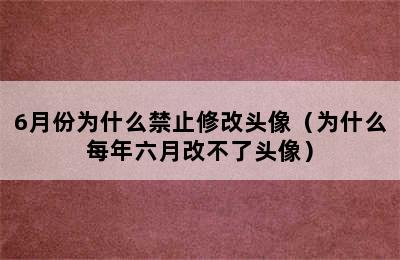 6月份为什么禁止修改头像（为什么每年六月改不了头像）