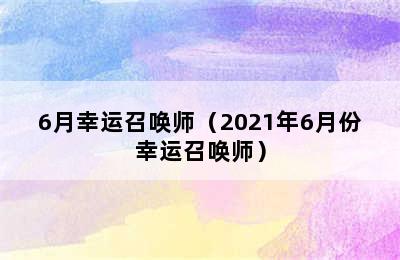 6月幸运召唤师（2021年6月份幸运召唤师）