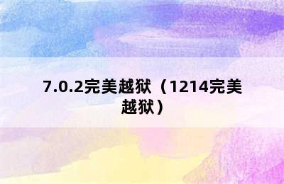 7.0.2完美越狱（1214完美越狱）