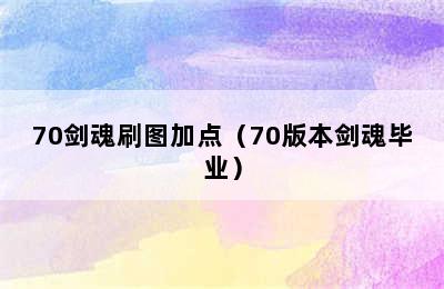 70剑魂刷图加点（70版本剑魂毕业）