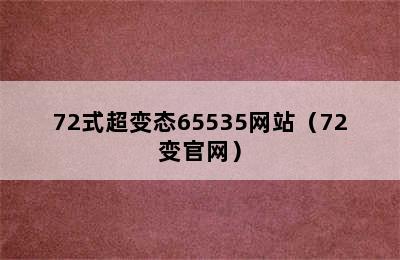 72式超变态65535网站（72变官网）