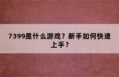 7399是什么游戏？新手如何快速上手？