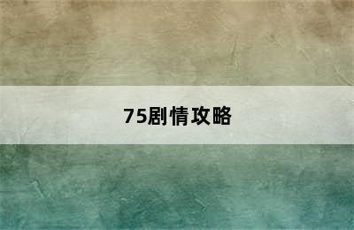 75剧情攻略