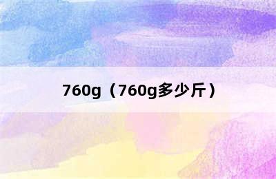 760g（760g多少斤）