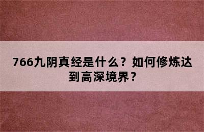 766九阴真经是什么？如何修炼达到高深境界？