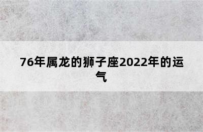 76年属龙的狮子座2022年的运气