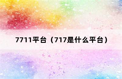 7711平台（717是什么平台）