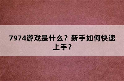 7974游戏是什么？新手如何快速上手？