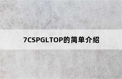 7CSPGLTOP的简单介绍