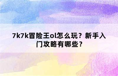 7k7k冒险王ol怎么玩？新手入门攻略有哪些？