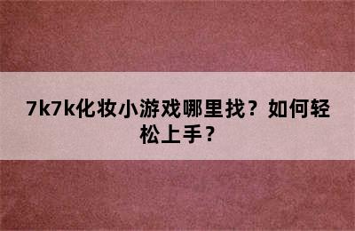 7k7k化妆小游戏哪里找？如何轻松上手？