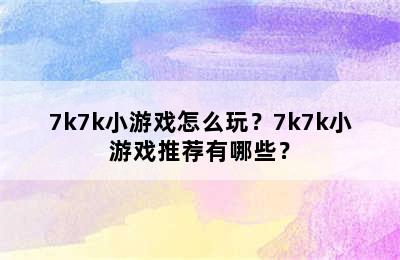 7k7k小游戏怎么玩？7k7k小游戏推荐有哪些？