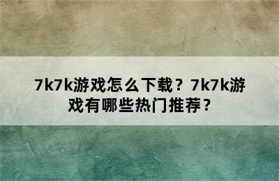 7k7k游戏怎么下载？7k7k游戏有哪些热门推荐？