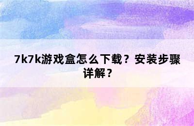 7k7k游戏盒怎么下载？安装步骤详解？