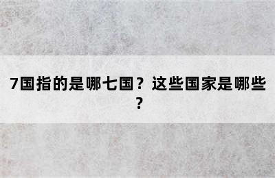 7国指的是哪七国？这些国家是哪些？