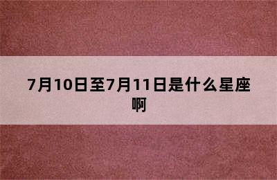 7月10日至7月11日是什么星座啊