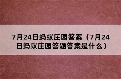 7月24日蚂蚁庄园答案（7月24日蚂蚁庄园答题答案是什么）