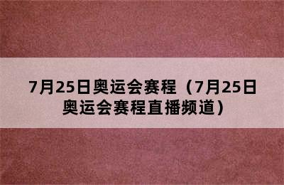 7月25日奥运会赛程（7月25日奥运会赛程直播频道）