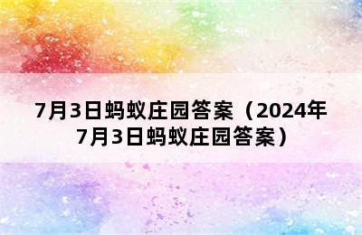 7月3日蚂蚁庄园答案（2024年7月3日蚂蚁庄园答案）