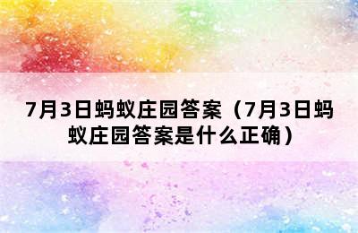 7月3日蚂蚁庄园答案（7月3日蚂蚁庄园答案是什么正确）