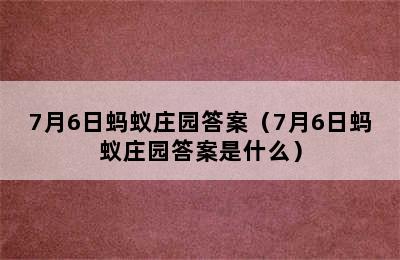 7月6日蚂蚁庄园答案（7月6日蚂蚁庄园答案是什么）