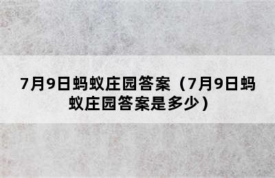 7月9日蚂蚁庄园答案（7月9日蚂蚁庄园答案是多少）