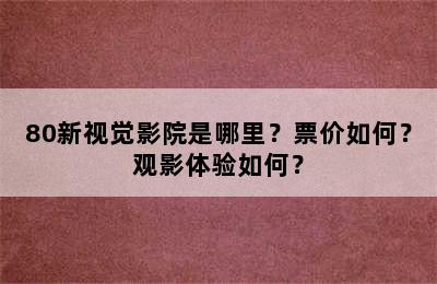 80新视觉影院是哪里？票价如何？观影体验如何？