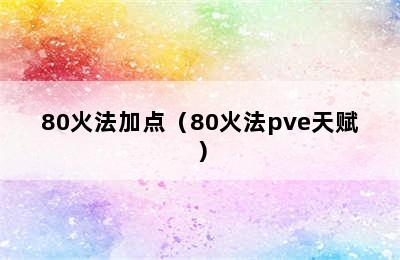 80火法加点（80火法pve天赋）