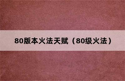 80版本火法天赋（80级火法）