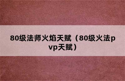 80级法师火焰天赋（80级火法pvp天赋）