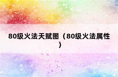 80级火法天赋图（80级火法属性）