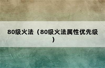 80级火法（80级火法属性优先级）