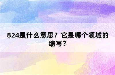 824是什么意思？它是哪个领域的缩写？