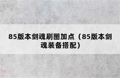 85版本剑魂刷图加点（85版本剑魂装备搭配）
