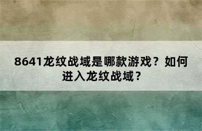 8641龙纹战域是哪款游戏？如何进入龙纹战域？