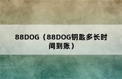 88DOG（88DOG钥匙多长时间到账）