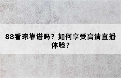 88看球靠谱吗？如何享受高清直播体验？