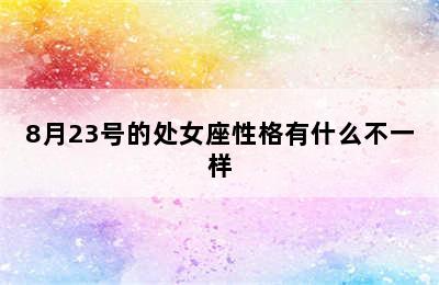 8月23号的处女座性格有什么不一样