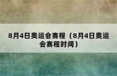 8月4日奥运会赛程（8月4日奥运会赛程时间）