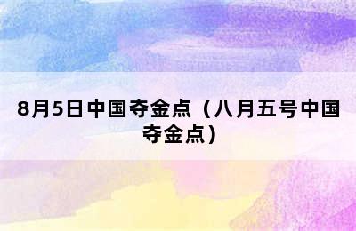 8月5日中国夺金点（八月五号中国夺金点）