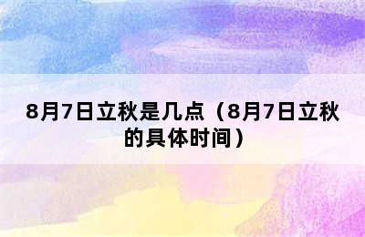 8月7日立秋是几点（8月7日立秋的具体时间）